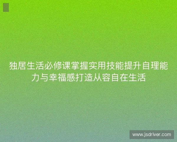 独居生活必修课掌握实用技能提升自理能力与幸福感打造从容自在生活 独居生活必修课掌握实用技能提升自理能力与幸福感打造从容自在生活